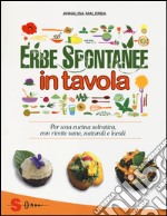 Erbe spontanee in tavola. Per una cucina selvatica, con ricette sane, naturali e locali. Ediz. illustrata libro