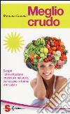 Meglio crudo. Scopri l'alimentazione crudista e naturale, per essere in forma e in salute libro di Gosamo Rosanna