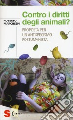 Contro i diritti degli animali? Proposta per un antispecismo postumanista libro