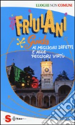 Friulani. Guida ai migliori difetti e alle peggiori virtù libro