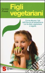 Figli vegetariani. Come allevare i figli dall'infanzia all'adolescenza con la dieta vegetariana e vegana libro