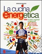 La cucina energetica. 150 ricette vegetali e integrali per scatenare la tua energia fisica e mentale libro