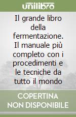 Il grande libro della fermentazione. Il manuale più completo con i procedimenti e le tecniche da tutto il mondo libro