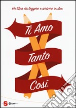 Ti amo tanto così. Un libro da leggere e scrivere in due