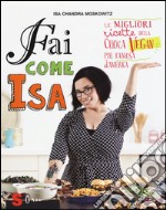 Fai come Isa! Le migliori ricette della cuoca vegan più famosa d'America libro