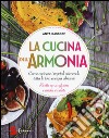 La cucina dell'armonia. Come cucinate i vegetali ottenendo tutta la loro energia vibrante. Ricette senza glutine e anche crudiste. Ediz. illustrata libro