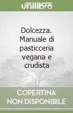 Dolcezza. Manuale di pasticceria vegana e crudista