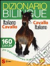 Dizionario bilingue italiano-cavallo, cavallo-italiano. 160 parole per imparare a parlare cavallo correntemente libro