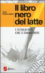 Il libro nero del latte. I 10 falsi miti che ci fanno bere libro