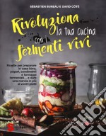 Rivoluziona la tua cucina con i fermenti vivi. Ricette per preparare in casa birra, yogurt, condimenti e formaggi fermentati... e dare una marcia in più ai vostri piatti libro