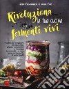 Rivoluziona la tua cucina con i fermenti vivi. Ricette per preparare in casa birra, yogurt, condimenti e formaggi fermentati... e dare una marcia in più ai vostri piatti libro