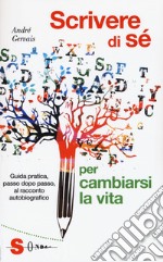 Scrivere di sè per cambiarsi la vita. Guida pratica, passo dopo passo, al racconto autobiografico