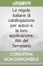 Le regole italiane di catalogazione per autori e la loro applicazione. Atti del Seminario