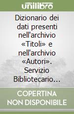 Dizionario dei dati presenti nell'archivio «Titoli» e nell'archivio «Autori». Servizio Bibliotecario Nazionale libro