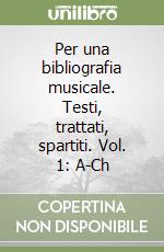 Per una bibliografia musicale. Testi, trattati, spartiti. Vol. 1: A-Ch libro