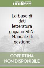 La base di dati letteratura grigia in SBN. Manuale di gestione libro