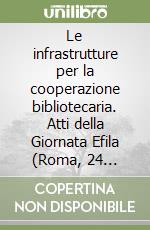 Le infrastrutture per la cooperazione bibliotecaria. Atti della Giornata Efila (Roma, 24 novembre 1998) libro