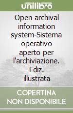 Open archival information system-Sistema operativo aperto per l'archiviazione. Ediz. illustrata libro