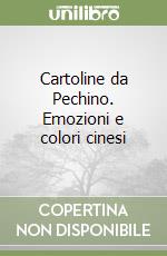 Cartoline da Pechino. Emozioni e colori cinesi libro