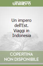 Un impero dell'Est. Viaggi in Indonesia libro