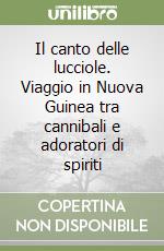 Il canto delle lucciole. Viaggio in Nuova Guinea tra cannibali e adoratori di spiriti libro