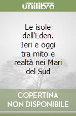 Le isole dell'Eden. Ieri e oggi tra mito e realtà nei Mari del Sud