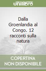 Dalla Groenlandia al Congo. 12 racconti sulla natura libro