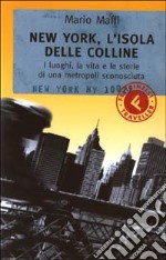 New York; l'isola delle colline. I luoghi; la vita e le storie di una metropoli sconosciuta libro