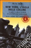 New York; l'isola delle colline. I luoghi; la vita e le storie di una metropoli sconosciuta libro