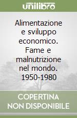 Alimentazione e sviluppo economico. Fame e malnutrizione nel mondo. 1950-1980 libro