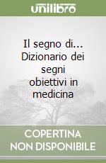 Il segno di... Dizionario dei segni obiettivi in medicina libro