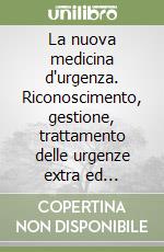 La nuova medicina d'urgenza. Riconoscimento, gestione, trattamento delle urgenze extra ed intraospedaliere libro