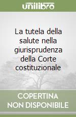 La tutela della salute nella giurisprudenza della Corte costituzionale libro