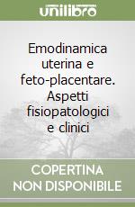 Emodinamica uterina e feto-placentare. Aspetti fisiopatologici e clinici