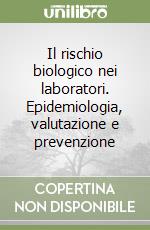 Il rischio biologico nei laboratori. Epidemiologia, valutazione e prevenzione