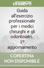 Guida all'esercizio professionale per i medici chirurghi e gli odontoiatri. 1º aggiornamento libro