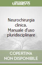 Neurochirurgia clinica. Manuale d'uso pluridisciplinare libro