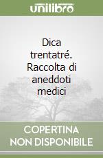 Dica trentatré. Raccolta di aneddoti medici libro