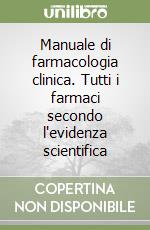 Manuale di farmacologia clinica. Tutti i farmaci secondo l'evidenza scientifica libro