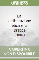 La deliberazione etica e la pratica clinica libro