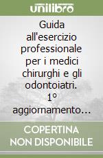 Guida all'esercizio professionale per i medici chirurghi e gli odontoiatri. 1° aggiornamento semestrale 2003 libro