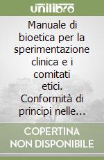 Manuale di bioetica per la sperimentazione clinica e i comitati etici. Conformità di principi nelle normative e nei modelli operanti della ricerca. Con CD-ROM