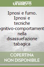 Ipnosi e fumo. Ipnosi e tecniche cognitivo-comportamentali nella disassuefazione tabagica libro