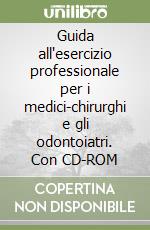 Guida all'esercizio professionale per i medici-chirurghi e gli odontoiatri. Con CD-ROM libro