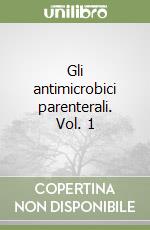 Gli antimicrobici parenterali. Vol. 1 libro