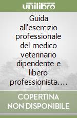 Guida all'esercizio professionale del medico veterinario dipendente e libero professionista. Aggiornamento 2006 libro