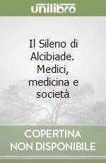 Il Sileno di Alcibiade. Medici, medicina e società libro