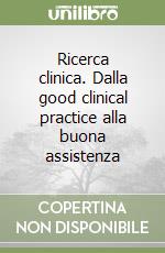 Ricerca clinica. Dalla good clinical practice alla buona assistenza