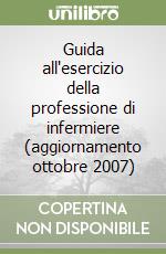 Guida all'esercizio della professione di infermiere (aggiornamento ottobre 2007) libro
