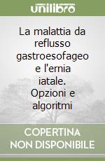 La malattia da reflusso gastroesofageo e l'ernia iatale. Opzioni e algoritmi